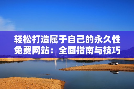 轻松打造属于自己的永久性免费网站：全面指南与技巧分享