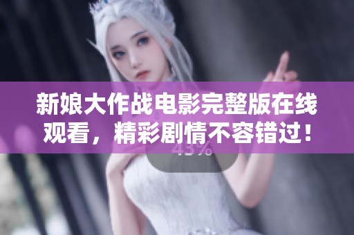 新娘大作战电影完整版在线观看，精彩剧情不容错过！