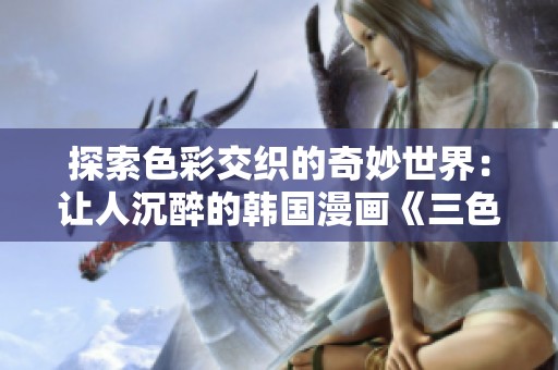 探索色彩交织的奇妙世界：让人沉醉的韩国漫画《三色电费》