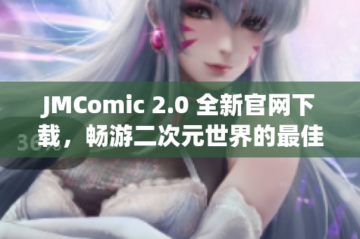 JMComic 2.0 全新官网下载，畅游二次元世界的最佳选择