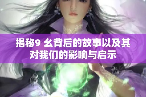 揭秘9 幺背后的故事以及其对我们的影响与启示