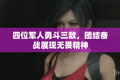 四位军人勇斗三敌，团结奋战展现无畏精神