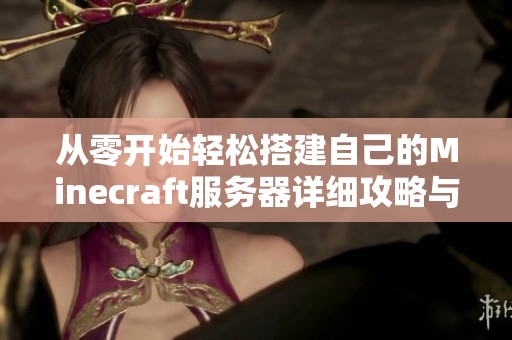 从零开始轻松搭建自己的Minecraft服务器详细攻略与步骤解析