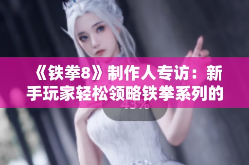 《铁拳8》制作人专访：新手玩家轻松领略铁拳系列的独特魅力