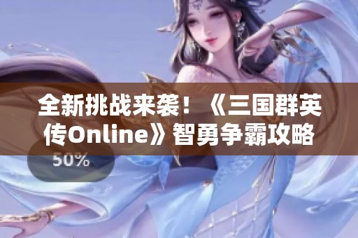全新挑战来袭！《三国群英传Online》智勇争霸攻略全解析