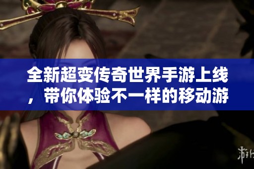全新超变传奇世界手游上线，带你体验不一样的移动游戏乐趣