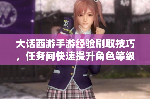 大话西游手游经验刷取技巧，任务间快速提升角色等级攻略分享