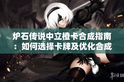 炉石传说中立橙卡合成指南：如何选择卡牌及优化合成顺序