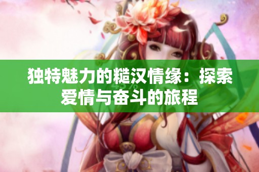 独特魅力的糙汉情缘：探索爱情与奋斗的旅程