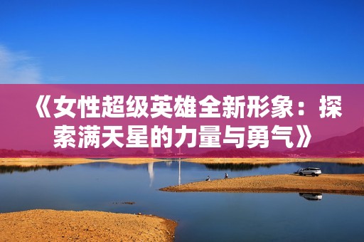 《女性超级英雄全新形象：探索满天星的力量与勇气》