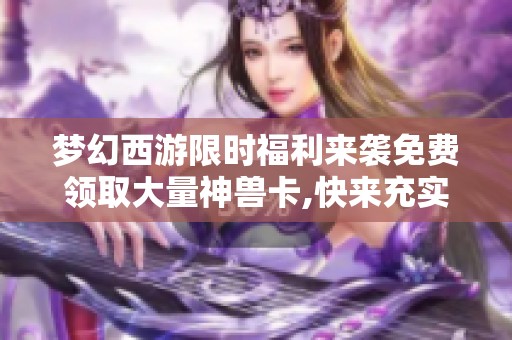 梦幻西游限时福利来袭免费领取大量神兽卡,快来充实你的藏品!