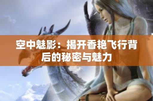 空中魅影：揭开香艳飞行背后的秘密与魅力