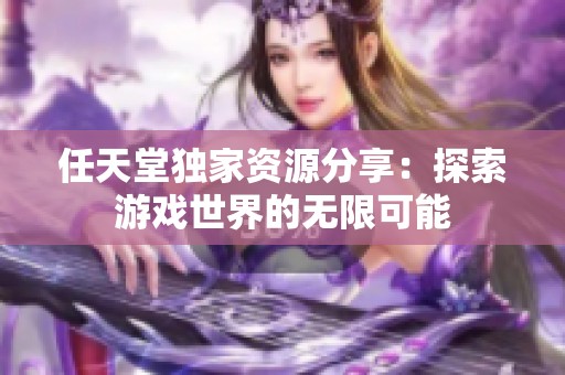 任天堂独家资源分享：探索游戏世界的无限可能