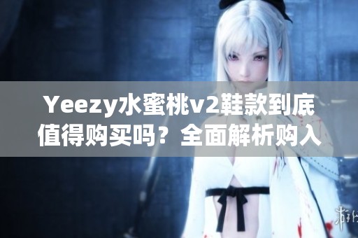 Yeezy水蜜桃v2鞋款到底值得购买吗？全面解析购入价值