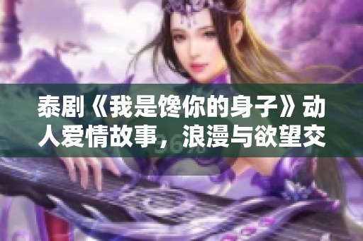 泰剧《我是馋你的身子》动人爱情故事，浪漫与欲望交织的精彩篇章