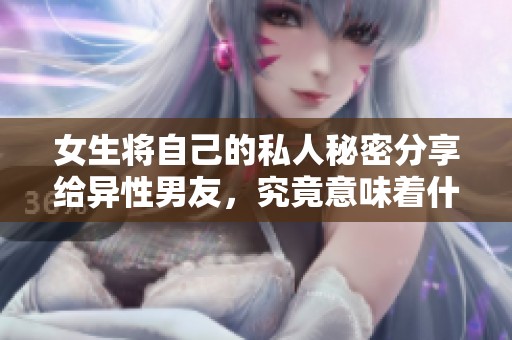 女生将自己的私人秘密分享给异性男友，究竟意味着什么呢