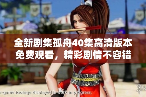 全新剧集孤舟40集高清版本免费观看，精彩剧情不容错过！
