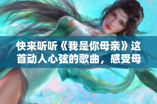 快来听听《我是你母亲》这首动人心弦的歌曲，感受母爱的温暖与力量