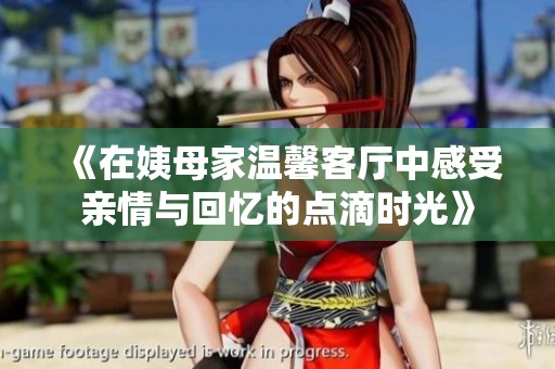 《在姨母家温馨客厅中感受亲情与回忆的点滴时光》
