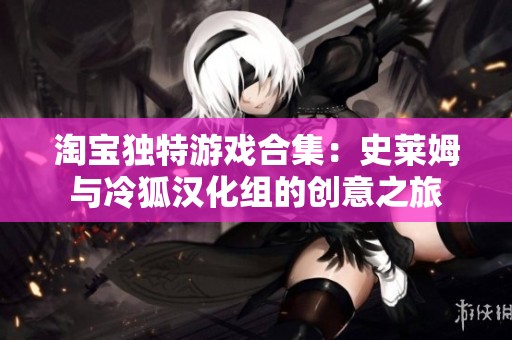 淘宝独特游戏合集：史莱姆与冷狐汉化组的创意之旅