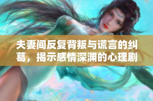 夫妻间反复背叛与谎言的纠葛，揭示感情深渊的心理剧