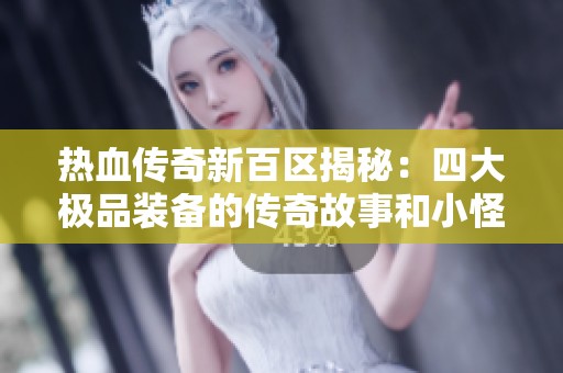 热血传奇新百区揭秘：四大极品装备的传奇故事和小怪出处