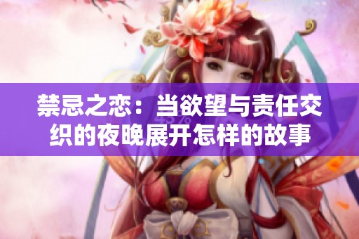 禁忌之恋：当欲望与责任交织的夜晚展开怎样的故事