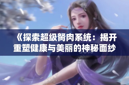 《探索超级胬肉系统：揭开重塑健康与美丽的神秘面纱》
