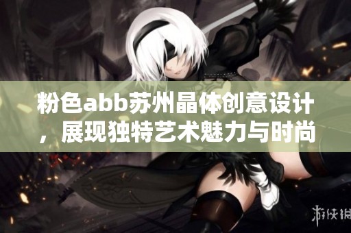 粉色abb苏州晶体创意设计，展现独特艺术魅力与时尚风格