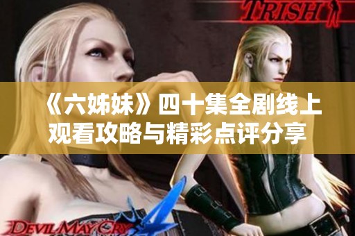 《六姊妹》四十集全剧线上观看攻略与精彩点评分享