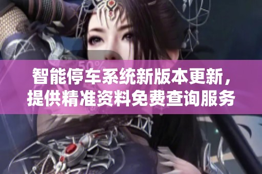 智能停车系统新版本更新，提供精准资料免费查询服务