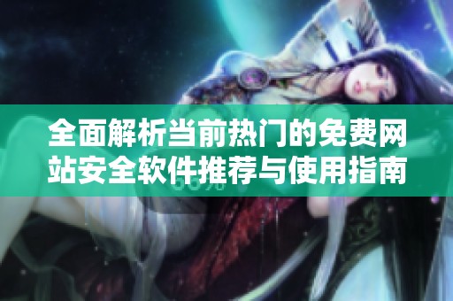 全面解析当前热门的免费网站安全软件推荐与使用指南