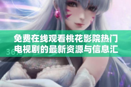 免费在线观看桃花影院热门电视剧的最新资源与信息汇总