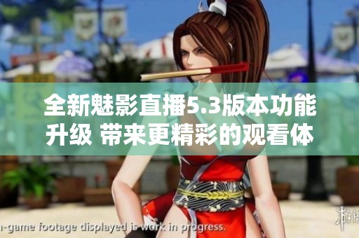 全新魅影直播5.3版本功能升级 带来更精彩的观看体验