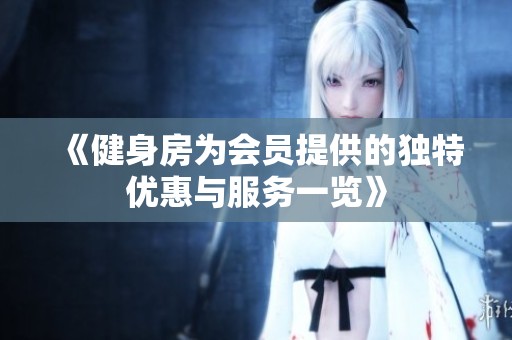 《健身房为会员提供的独特优惠与服务一览》