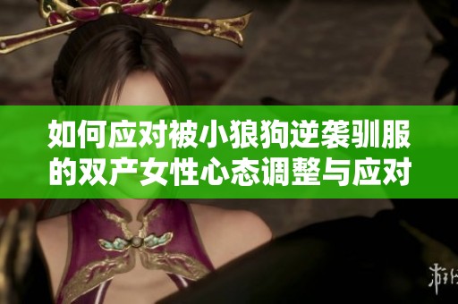 如何应对被小狼狗逆袭驯服的双产女性心态调整与应对策略探讨