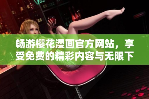 畅游樱花漫画官方网站，享受免费的精彩内容与无限下拉体验