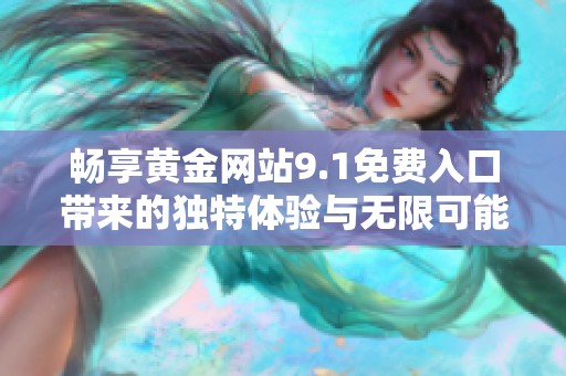 畅享黄金网站9.1免费入口带来的独特体验与无限可能
