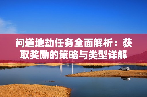 问道地劫任务全面解析：获取奖励的策略与类型详解