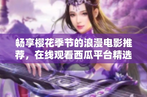 畅享樱花季节的浪漫电影推荐，在线观看西瓜平台精选影片