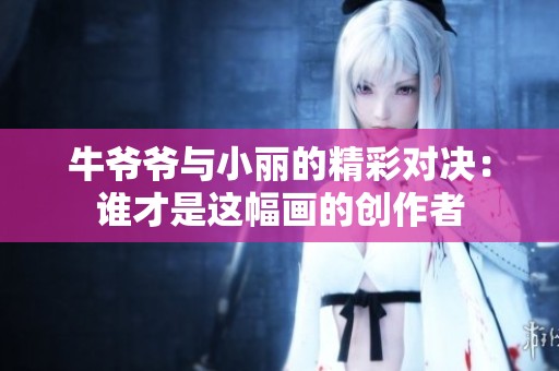 牛爷爷与小丽的精彩对决：谁才是这幅画的创作者