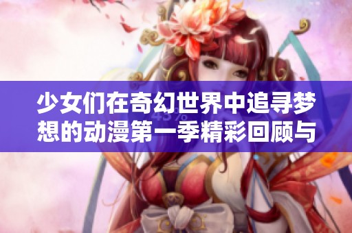 少女们在奇幻世界中追寻梦想的动漫第一季精彩回顾与歌词解读
