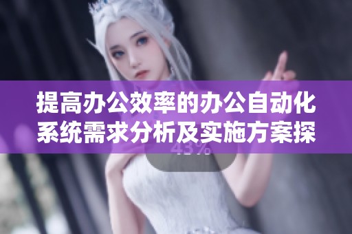 提高办公效率的办公自动化系统需求分析及实施方案探讨