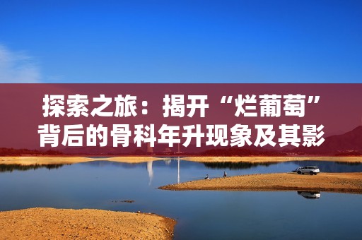 探索之旅：揭开“烂葡萄”背后的骨科年升现象及其影响