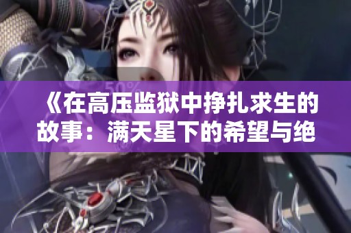 《在高压监狱中挣扎求生的故事：满天星下的希望与绝望》