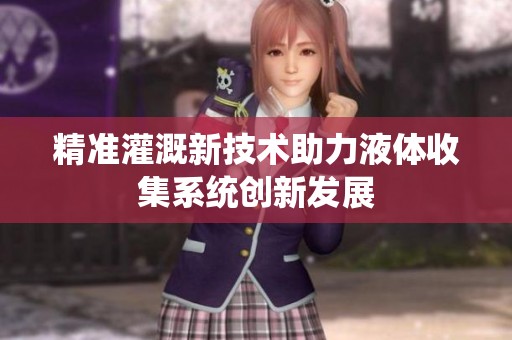 精准灌溉新技术助力液体收集系统创新发展