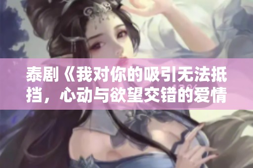 泰剧《我对你的吸引无法抵挡，心动与欲望交错的爱情故事》