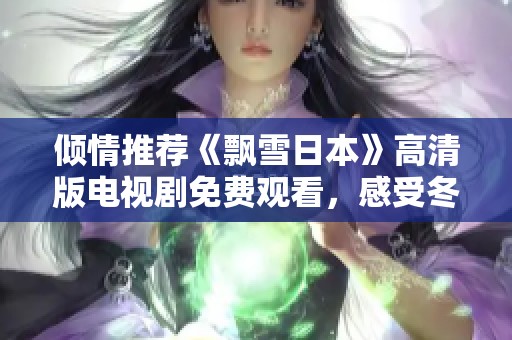 倾情推荐《飘雪日本》高清版电视剧免费观看，感受冬季浪漫与感动