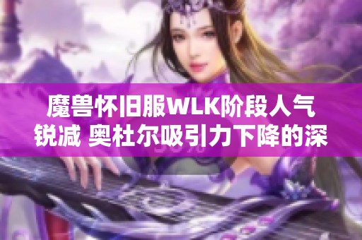 魔兽怀旧服WLK阶段人气锐减 奥杜尔吸引力下降的深层原因解析