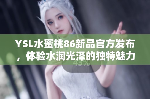 YSL水蜜桃86新品官方发布，体验水润光泽的独特魅力